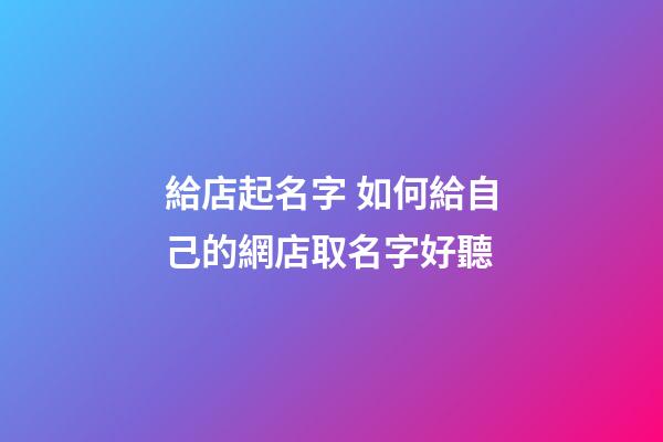 給店起名字 如何給自己的網店取名字好聽